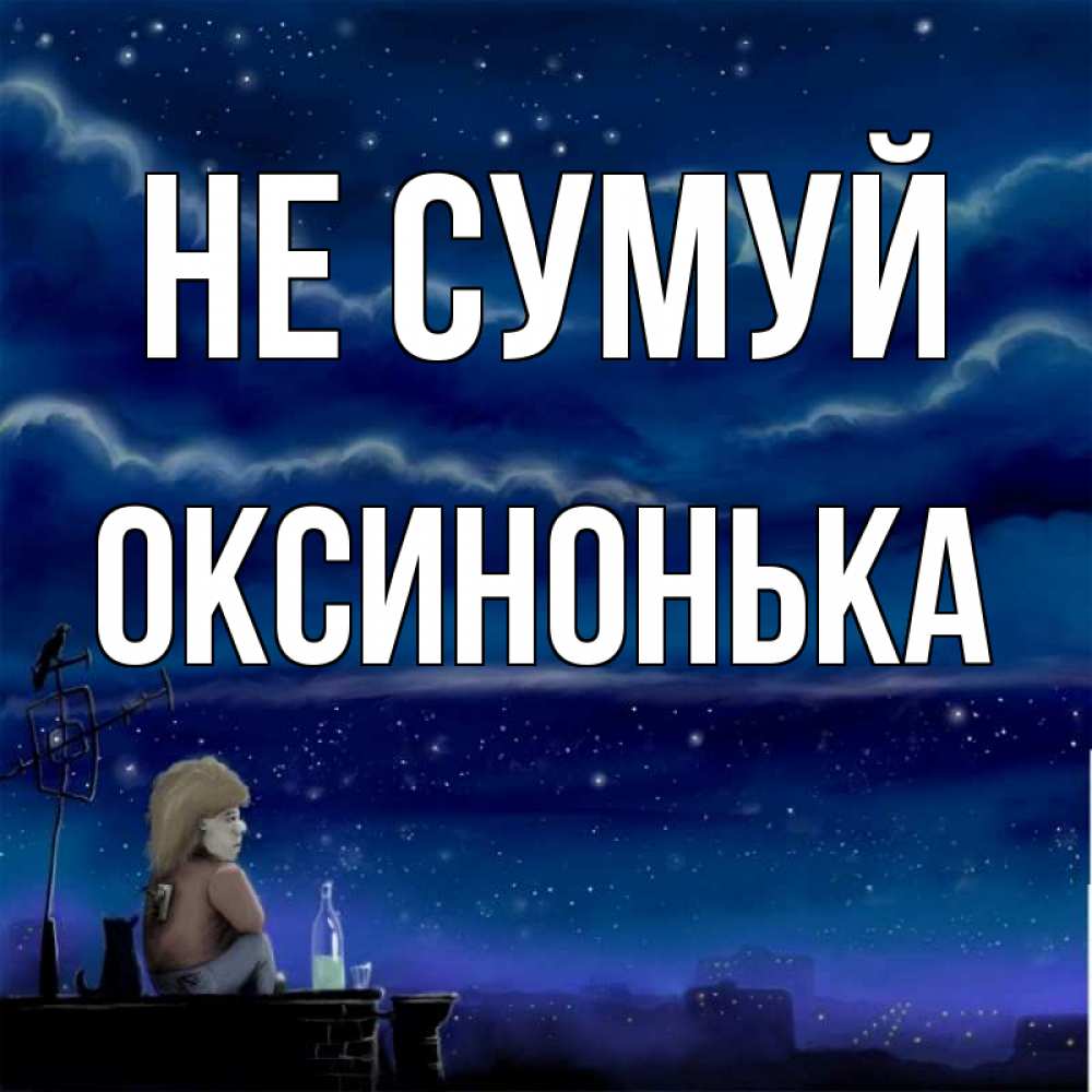 Открытка на каждый день з підписом, Оксинонька Не сумуй город с крыши Прикольна листівка з побажанням онлайн скачати безкоштовно 
