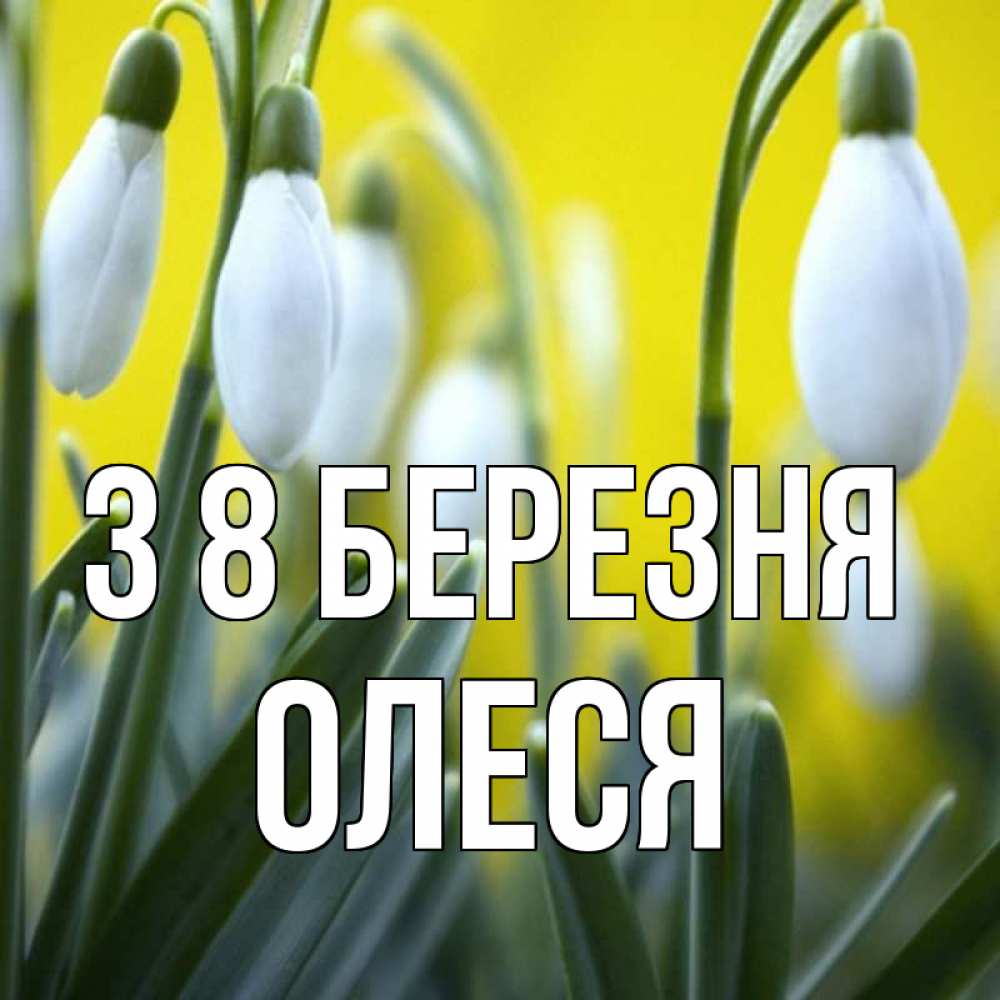Открытка на каждый день з підписом, Олеся З 8 БЕРЕЗНЯ весенние цветы Прикольна листівка з побажанням онлайн скачати безкоштовно 