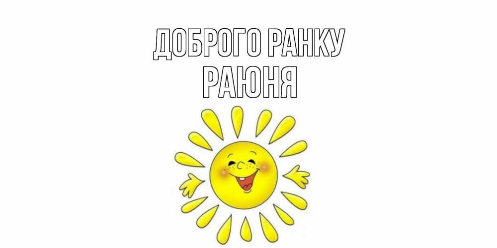 Открытка на каждый день з підписом, Раюня Доброго ранку солнце Прикольна листівка з побажанням онлайн скачати безкоштовно 