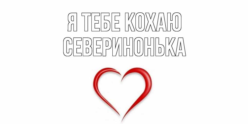 Открытка на каждый день з підписом, Северинонька Я тебе кохаю сердце Прикольна листівка з побажанням онлайн скачати безкоштовно 