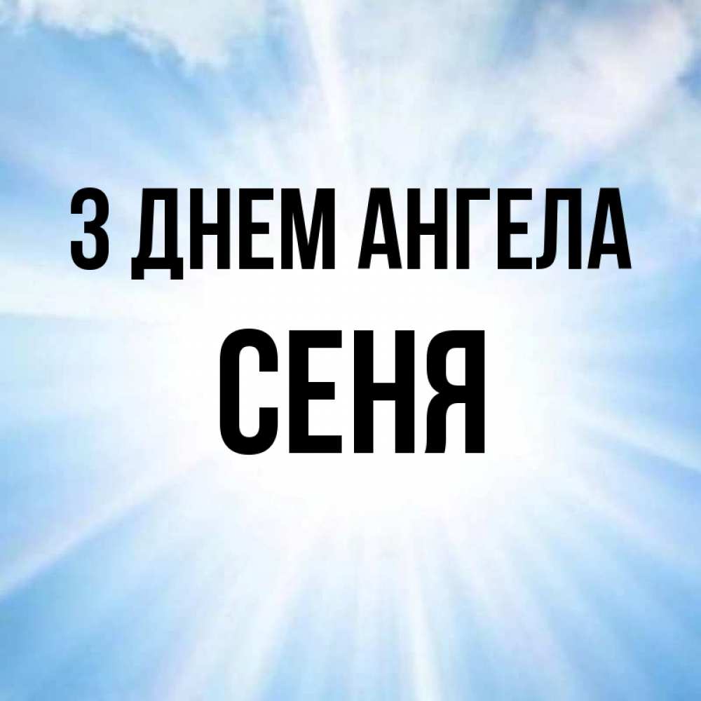Открытка на каждый день з підписом, Сеня З Днем ангела свет небесный Прикольна листівка з побажанням онлайн скачати безкоштовно 