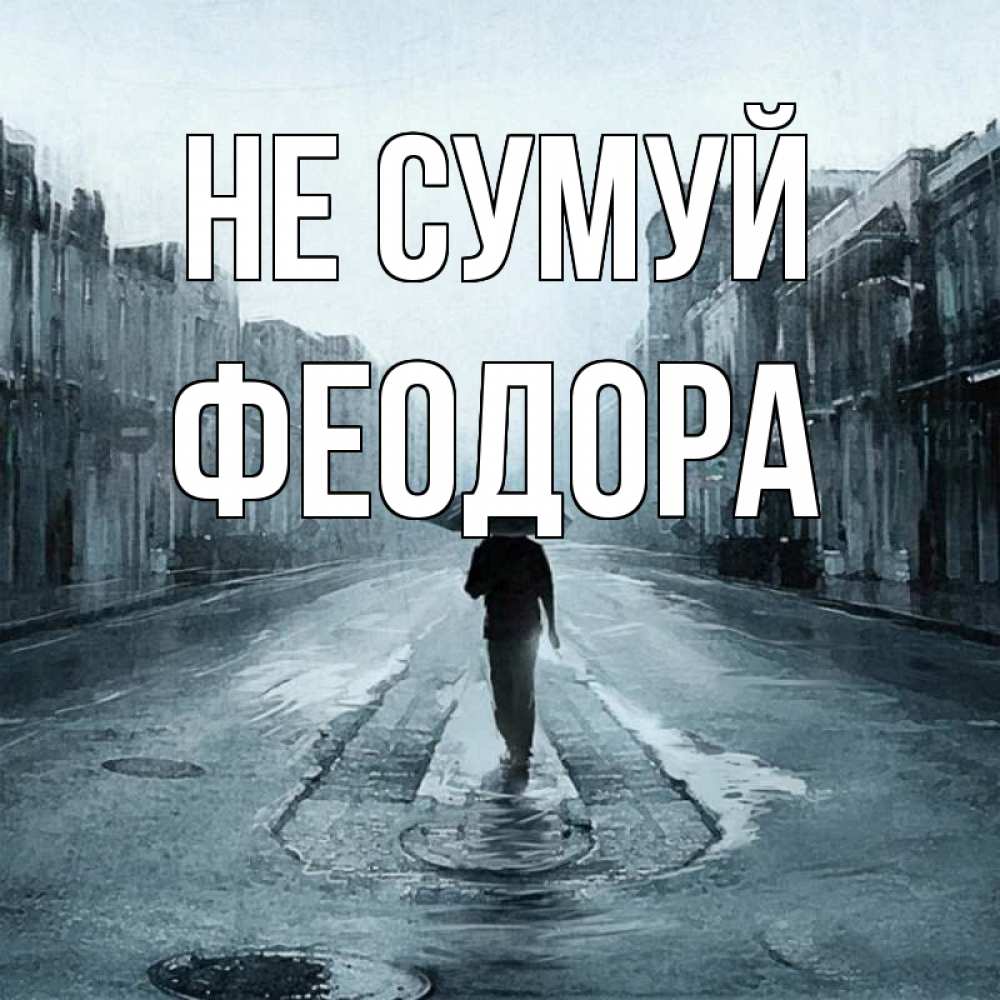 Открытка на каждый день з підписом, Феодора Не сумуй опустевшая улица Прикольна листівка з побажанням онлайн скачати безкоштовно 