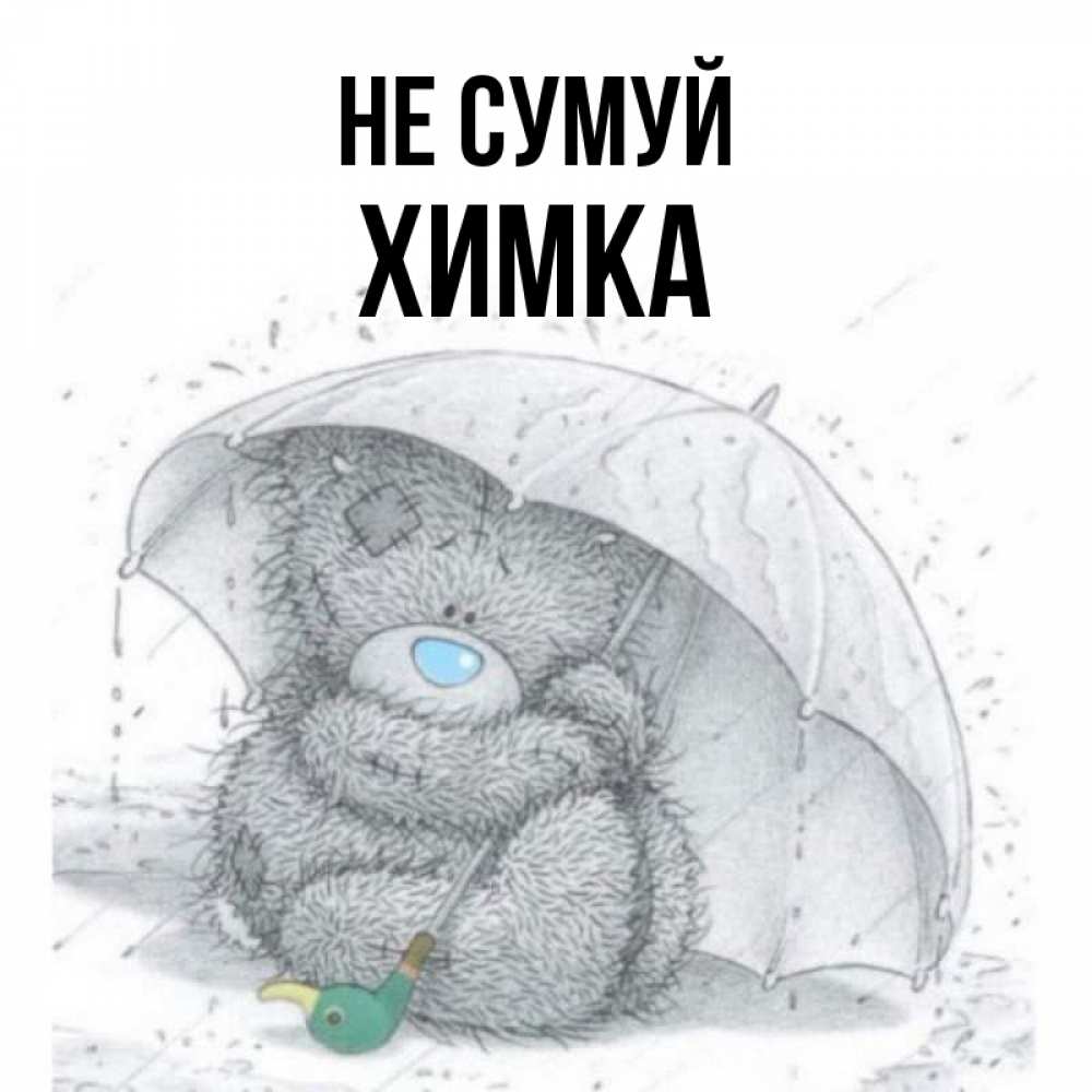Открытка на каждый день з підписом, Химка Не сумуй спасите мишку Тедди Прикольна листівка з побажанням онлайн скачати безкоштовно 