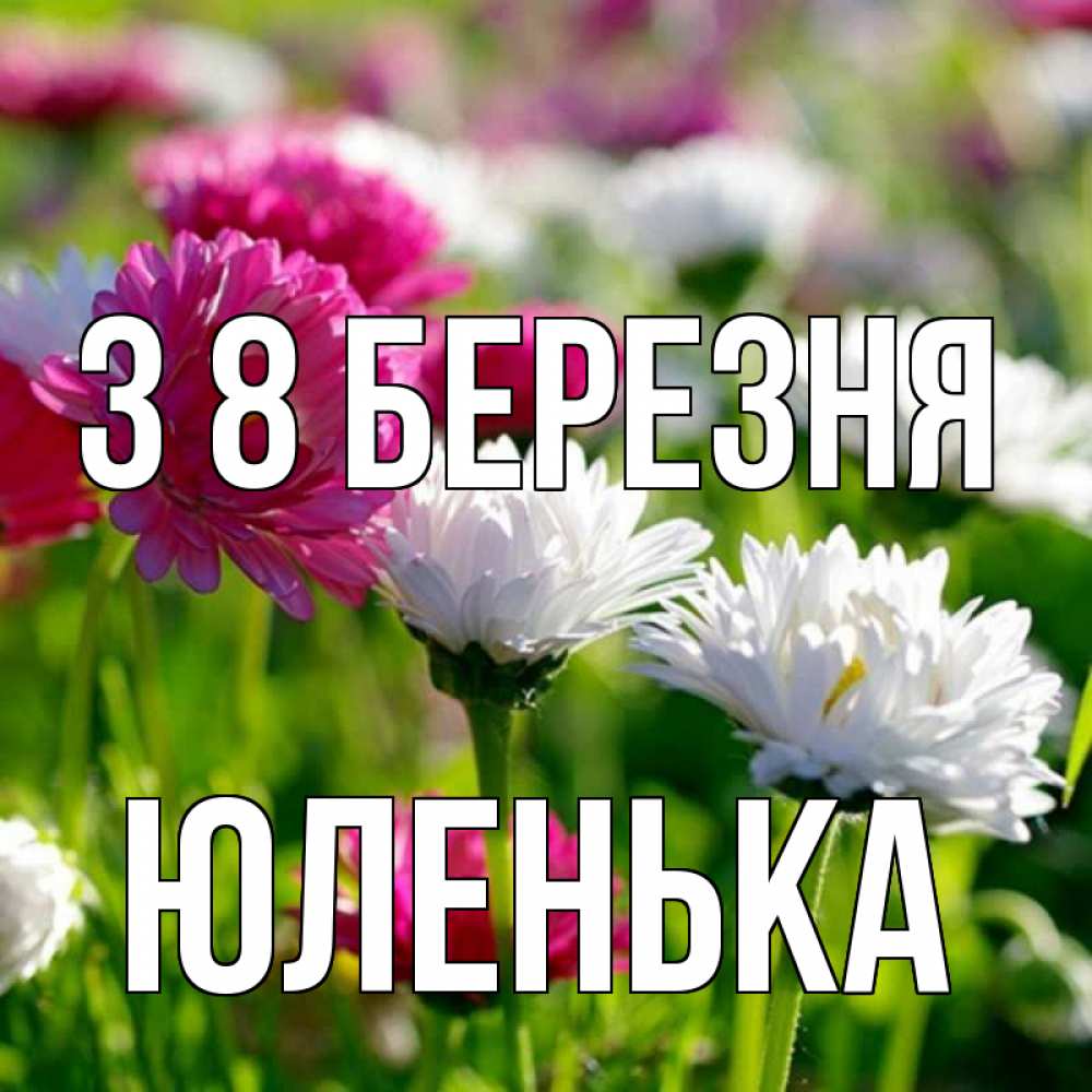 Открытка на каждый день з підписом, Юленька З 8 БЕРЕЗНЯ международный женский день 1 Прикольна листівка з побажанням онлайн скачати безкоштовно 