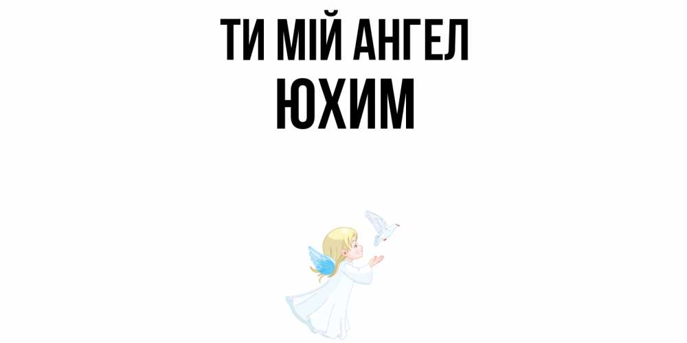 Открытка на каждый день з підписом, Юхим Ти мій ангел ангел, голубь Прикольна листівка з побажанням онлайн скачати безкоштовно 