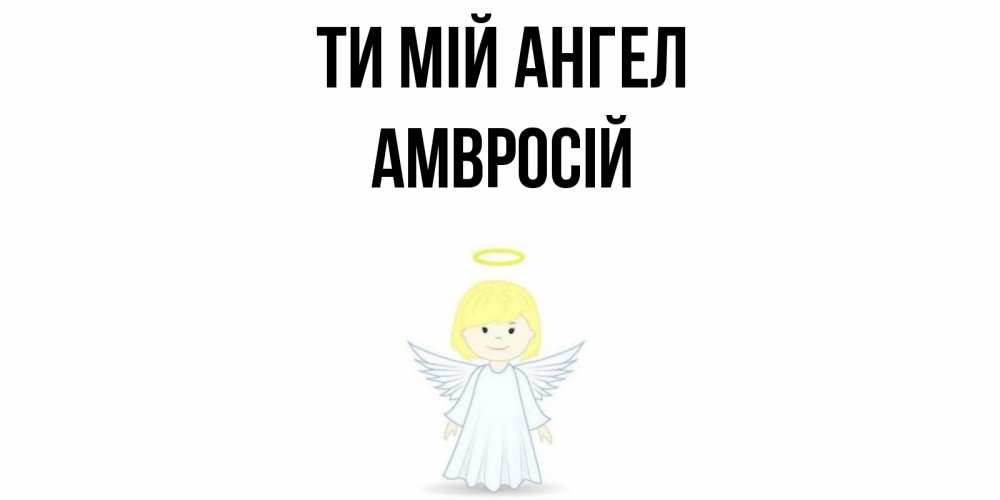 Открытка на каждый день з підписом, Амвросій Ти мій ангел ангел Прикольна листівка з побажанням онлайн скачати безкоштовно 