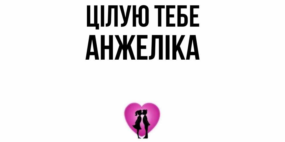 Открытка на каждый день з підписом, Анжеліка Цілую тебе поцелуй Прикольна листівка з побажанням онлайн скачати безкоштовно 