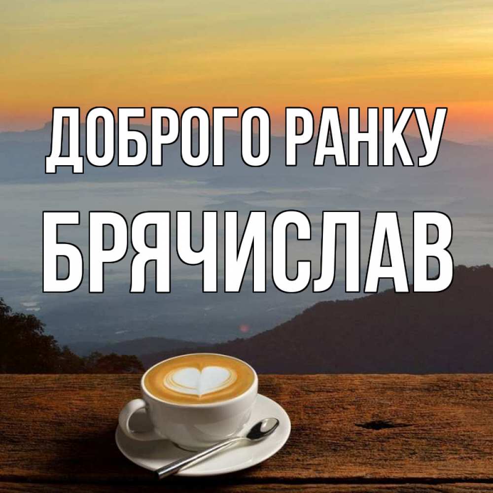 Открытка на каждый день з підписом, Брячислав Доброго ранку кофе на высоте Прикольна листівка з побажанням онлайн скачати безкоштовно 