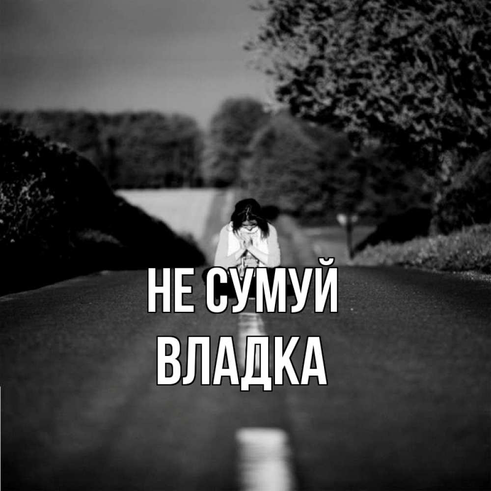 Открытка на каждый день з підписом, Владка Не сумуй девушка сидит на асфальте Прикольна листівка з побажанням онлайн скачати безкоштовно 