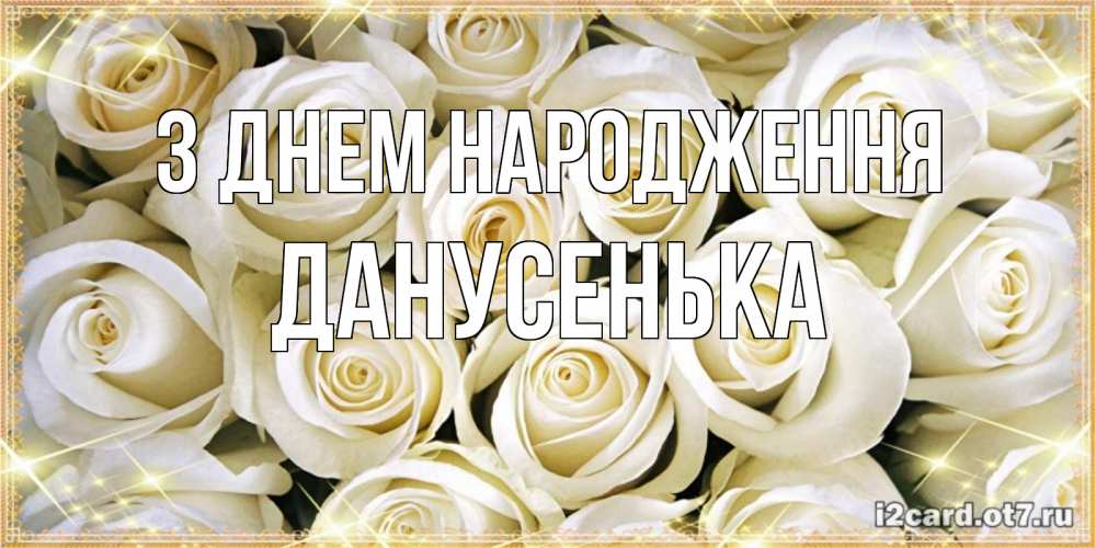 Открытка на каждый день з підписом, Данусенька З Днем народження открытка с белыми розами. большой букет белых роз Прикольна листівка з побажанням онлайн скачати безкоштовно 