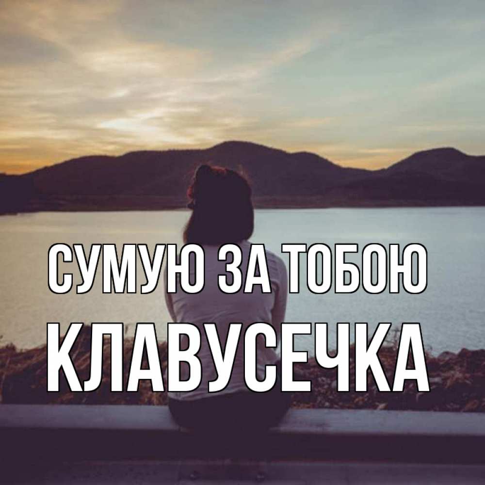 Открытка на каждый день з підписом, Клавусечка Сумую за тобою я уже соскучилась Прикольна листівка з побажанням онлайн скачати безкоштовно 