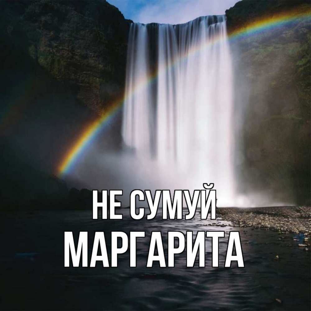 Открытка на каждый день з підписом, Маргарита Не сумуй речка и  огромный водопад Прикольна листівка з побажанням онлайн скачати безкоштовно 