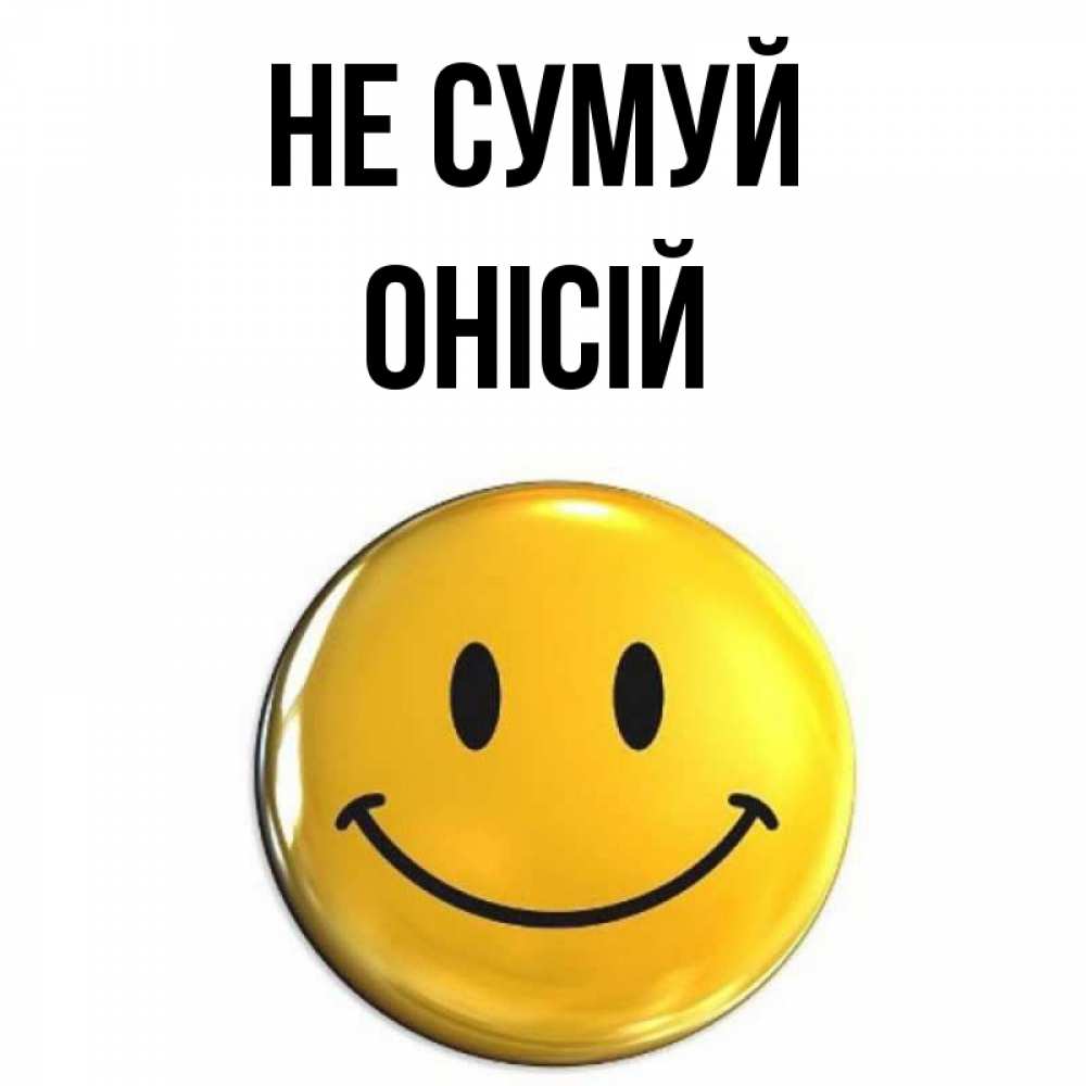 Открытка на каждый день з підписом, Онісій Не сумуй триде смайл Прикольна листівка з побажанням онлайн скачати безкоштовно 