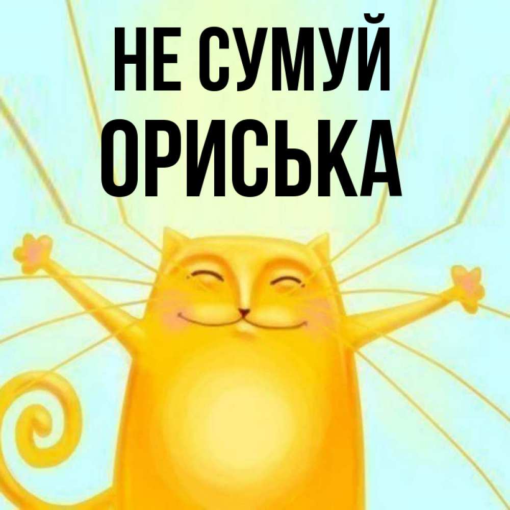 Открытка на каждый день з підписом, Ориська Не сумуй обнимашки усатые Прикольна листівка з побажанням онлайн скачати безкоштовно 