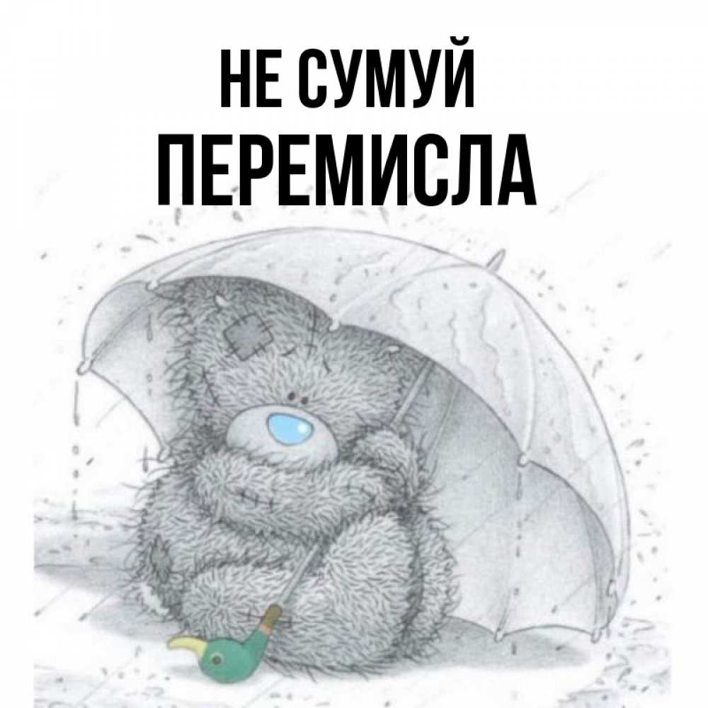 Открытка на каждый день з підписом, Перемисла Не сумуй спасите мишку Тедди Прикольна листівка з побажанням онлайн скачати безкоштовно 