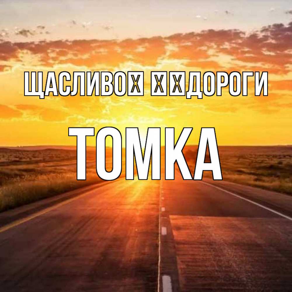 Открытка на каждый день з підписом, Томка Щасливої ​​дороги солнечный свет, закат Прикольна листівка з побажанням онлайн скачати безкоштовно 