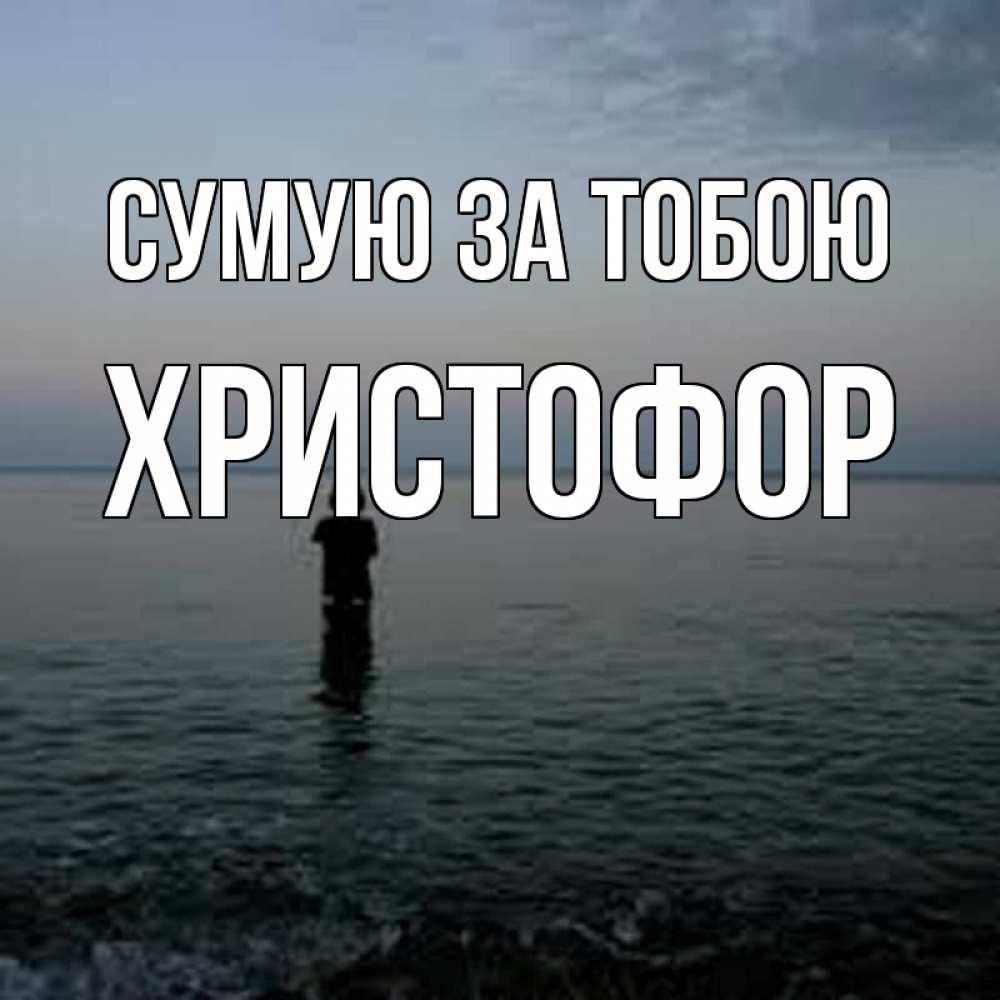 Открытка на каждый день з підписом, Христофор Сумую за тобою скука Прикольна листівка з побажанням онлайн скачати безкоштовно 