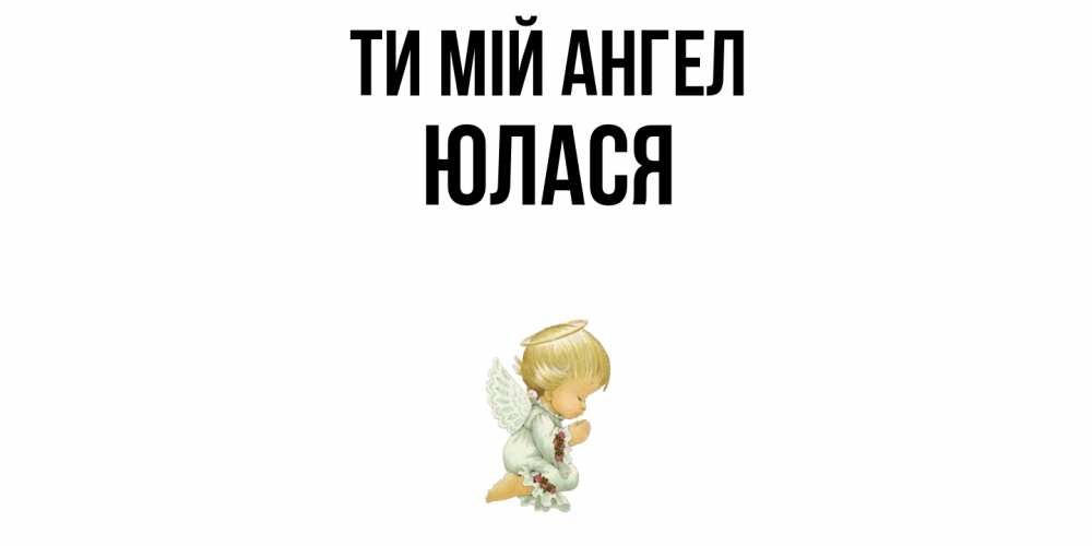 Открытка на каждый день з підписом, Юлася Ти мій ангел ангел Прикольна листівка з побажанням онлайн скачати безкоштовно 