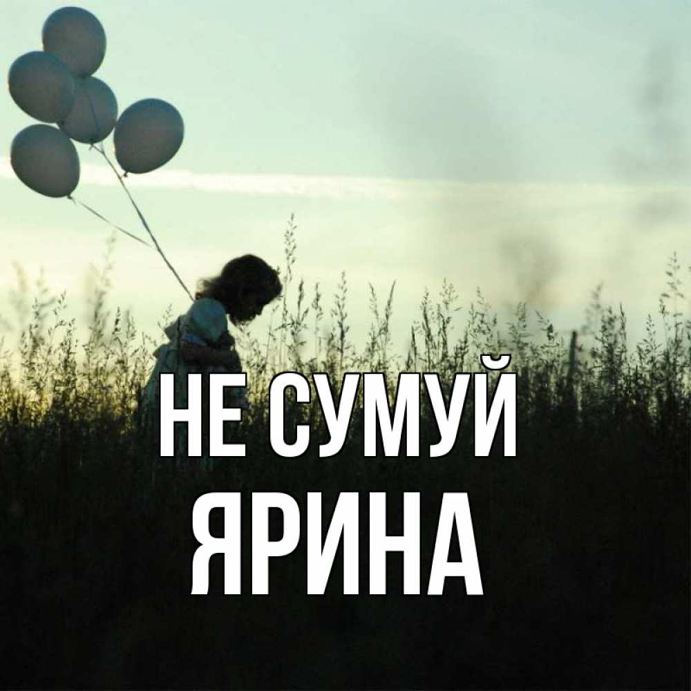 Открытка на каждый день з підписом, Ярина Не сумуй ребенок Прикольна листівка з побажанням онлайн скачати безкоштовно 