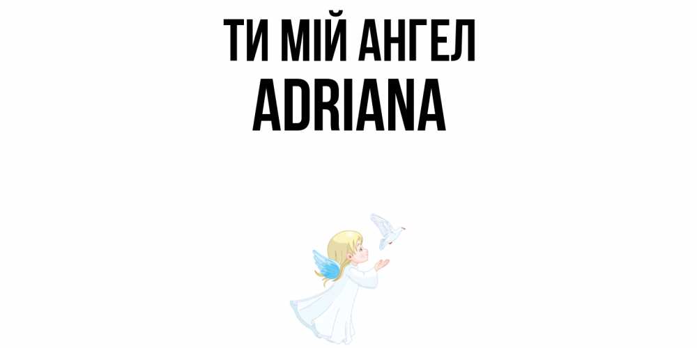 Открытка на каждый день з підписом, Adriana Ти мій ангел ангел, голубь Прикольна листівка з побажанням онлайн скачати безкоштовно 