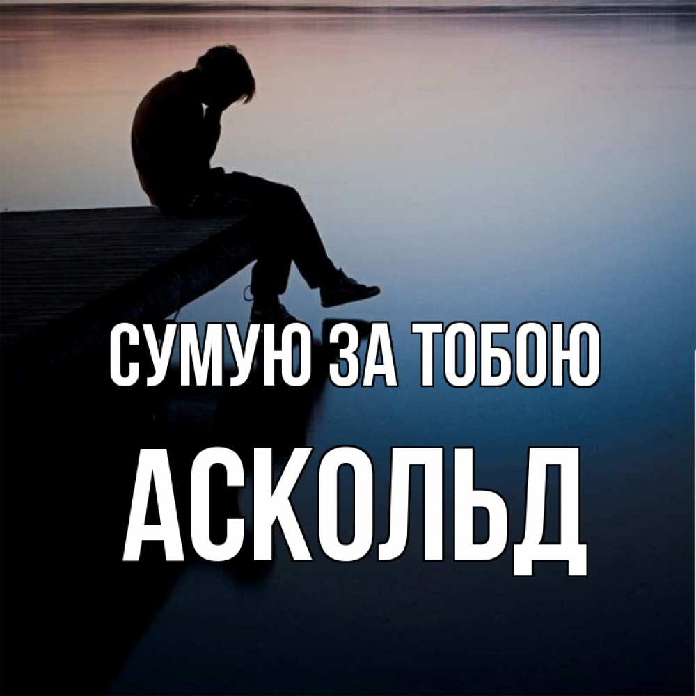 Открытка на каждый день з підписом, Аскольд Сумую за тобою печаль Прикольна листівка з побажанням онлайн скачати безкоштовно 