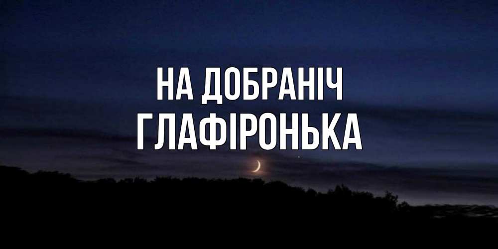 Открытка на каждый день з підписом, Глафіронька На добраніч месяц Прикольна листівка з побажанням онлайн скачати безкоштовно 