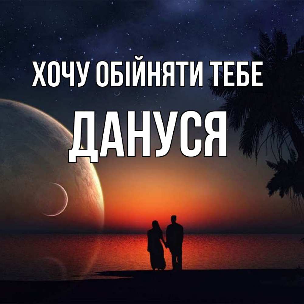 Открытка на каждый день з підписом, Дануся Хочу обійняти тебе восход спутников Прикольна листівка з побажанням онлайн скачати безкоштовно 