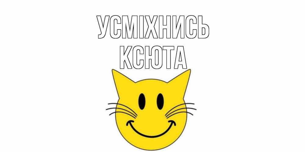 Открытка на каждый день з підписом, Ксюта Усміхнись кот, улыбка Прикольна листівка з побажанням онлайн скачати безкоштовно 