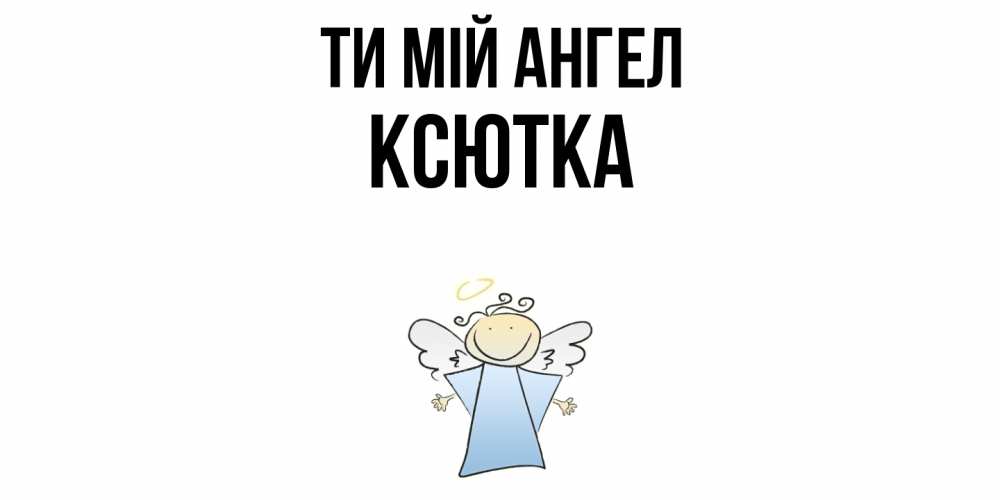 Открытка на каждый день з підписом, Ксютка Ти мій ангел ангел Прикольна листівка з побажанням онлайн скачати безкоштовно 