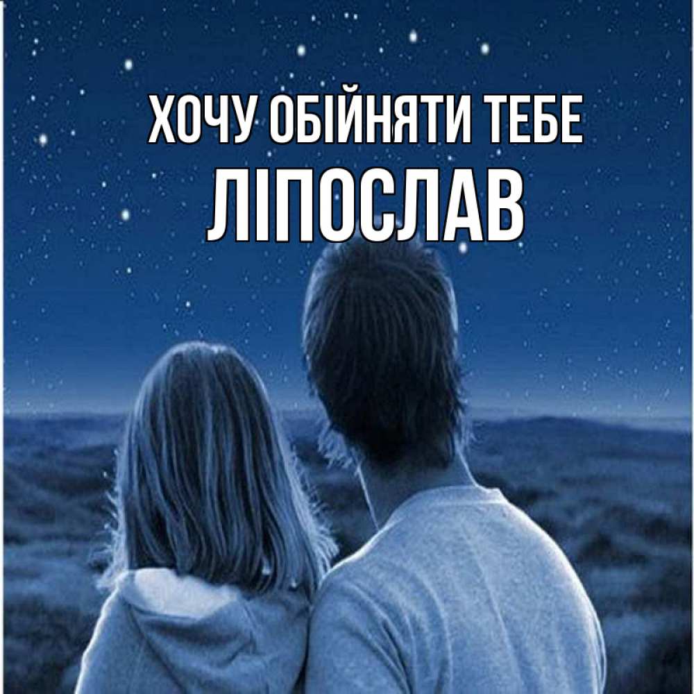 Открытка на каждый день з підписом, Ліпослав Хочу обійняти тебе парень с девушкой смотрят на звезды Прикольна листівка з побажанням онлайн скачати безкоштовно 