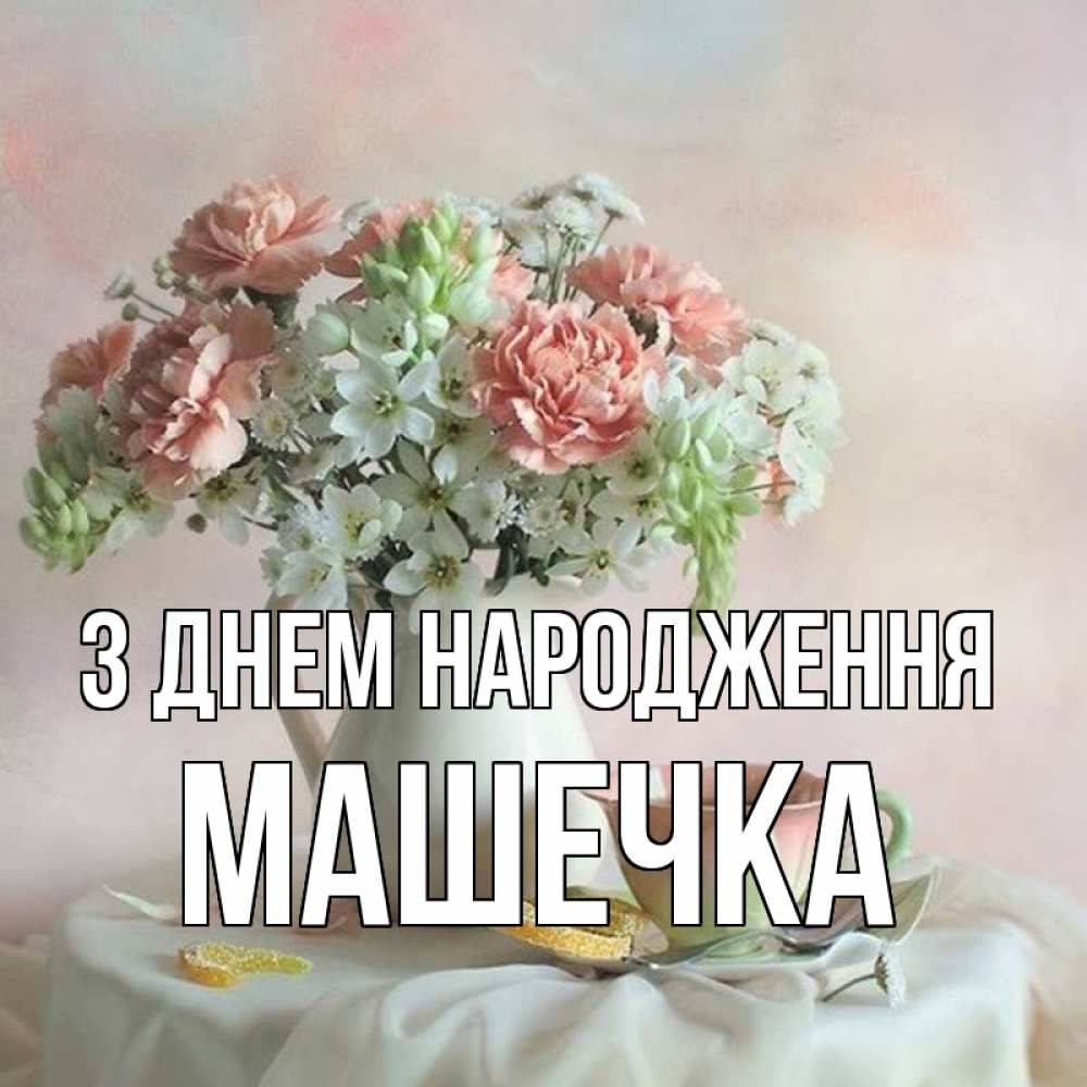 Открытка на каждый день з підписом, Машечка З Днем народження с цветами Прикольна листівка з побажанням онлайн скачати безкоштовно 