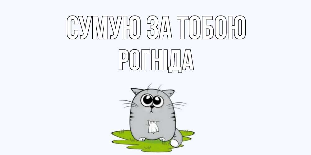 Открытка на каждый день з підписом, Рогніда Сумую за тобою открытки с котиками я по тебе скучаю с именем Прикольна листівка з побажанням онлайн скачати безкоштовно 