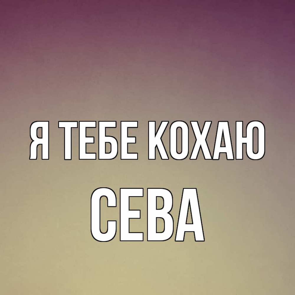Открытка на каждый день з підписом, Сева Я тебе кохаю для любимой Прикольна листівка з побажанням онлайн скачати безкоштовно 