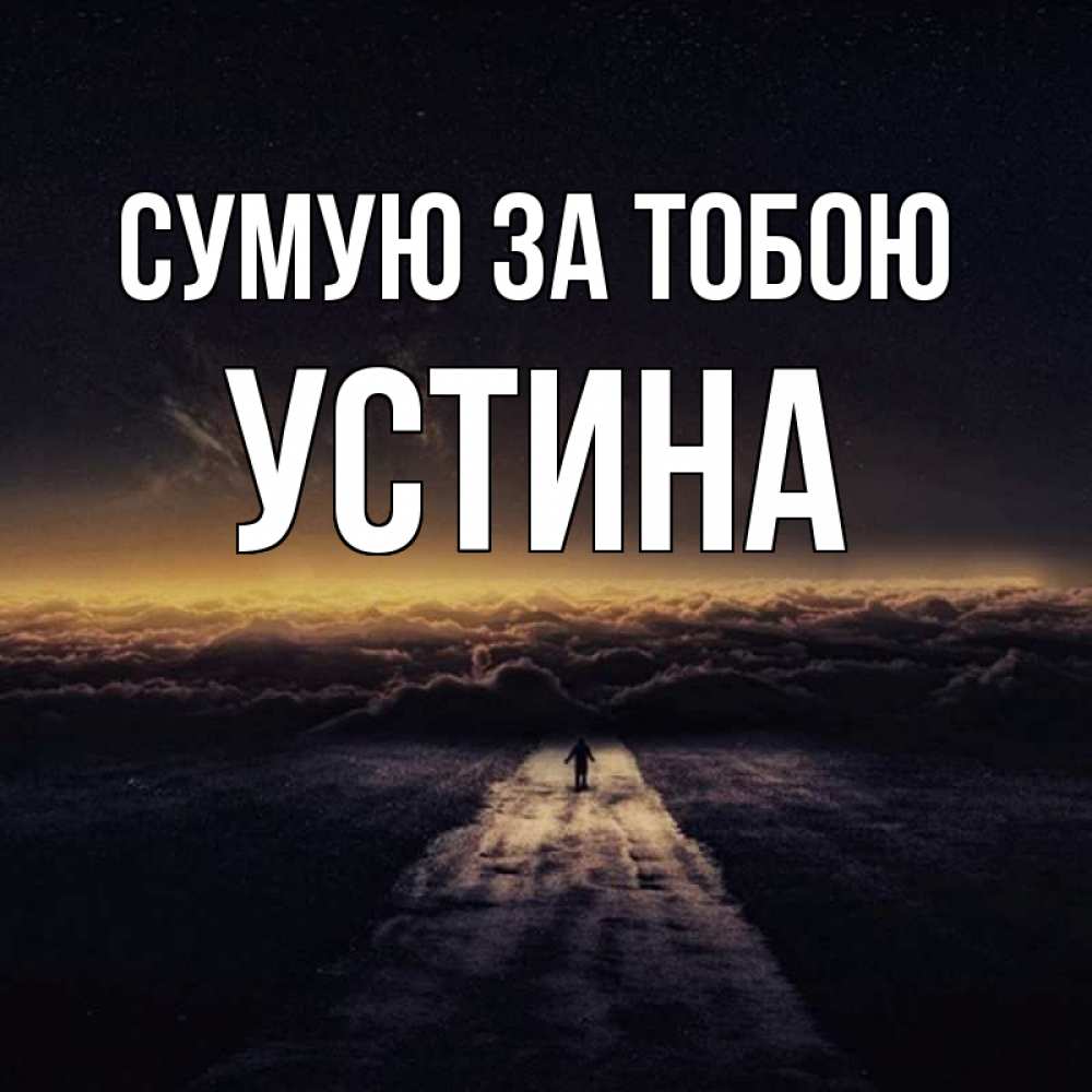 Открытка на каждый день з підписом, Устина Сумую за тобою идем Прикольна листівка з побажанням онлайн скачати безкоштовно 