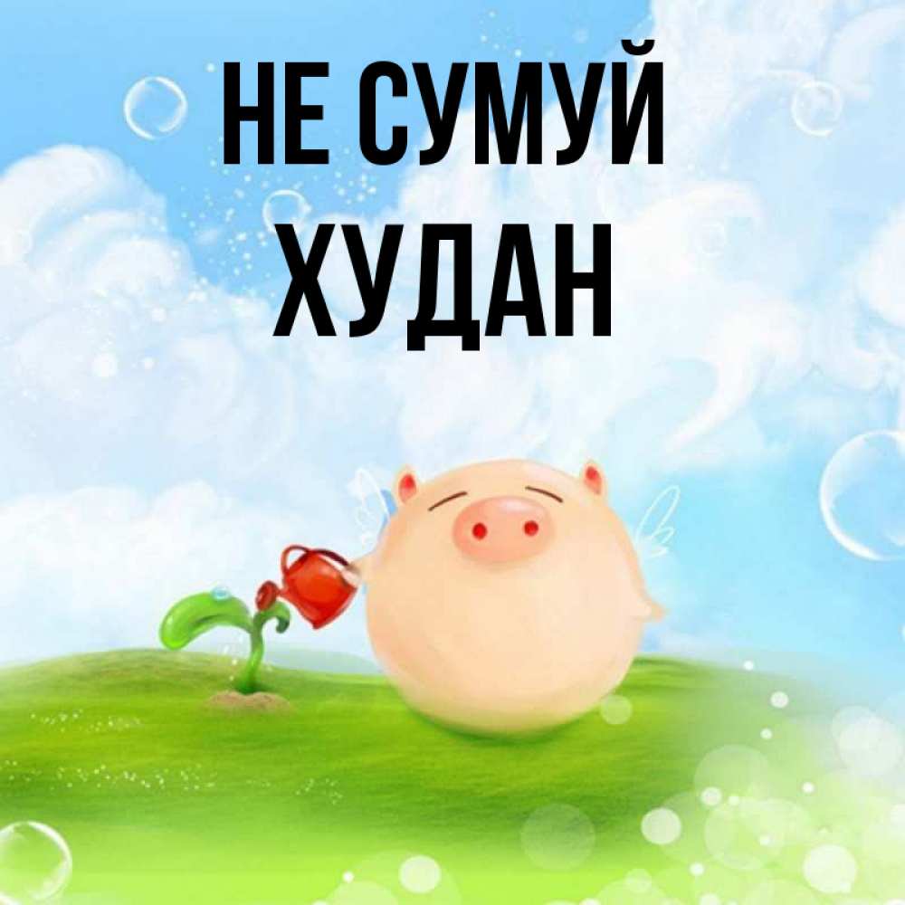 Открытка на каждый день з підписом, Худан Не сумуй поливает цветок порося Прикольна листівка з побажанням онлайн скачати безкоштовно 