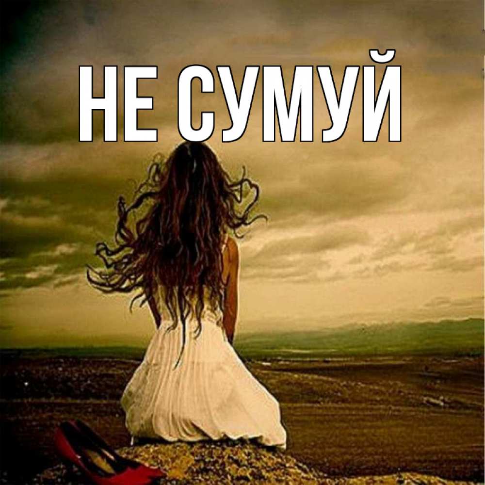 Открытка на каждый день з підписом, выберите-имя Не сумуй белое платье и длинные волосы Прикольна листівка з побажанням онлайн скачати безкоштовно 