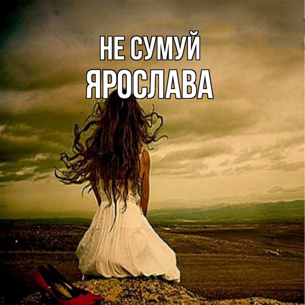 Открытка на каждый день з підписом, Ярослава Не сумуй белое платье и длинные волосы Прикольна листівка з побажанням онлайн скачати безкоштовно 