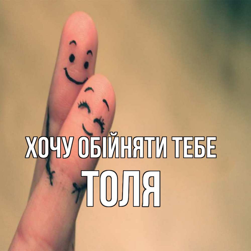 Открытка на каждый день з підписом, Толя Хочу обійняти тебе рисунок на пальцах Прикольна листівка з побажанням онлайн скачати безкоштовно 