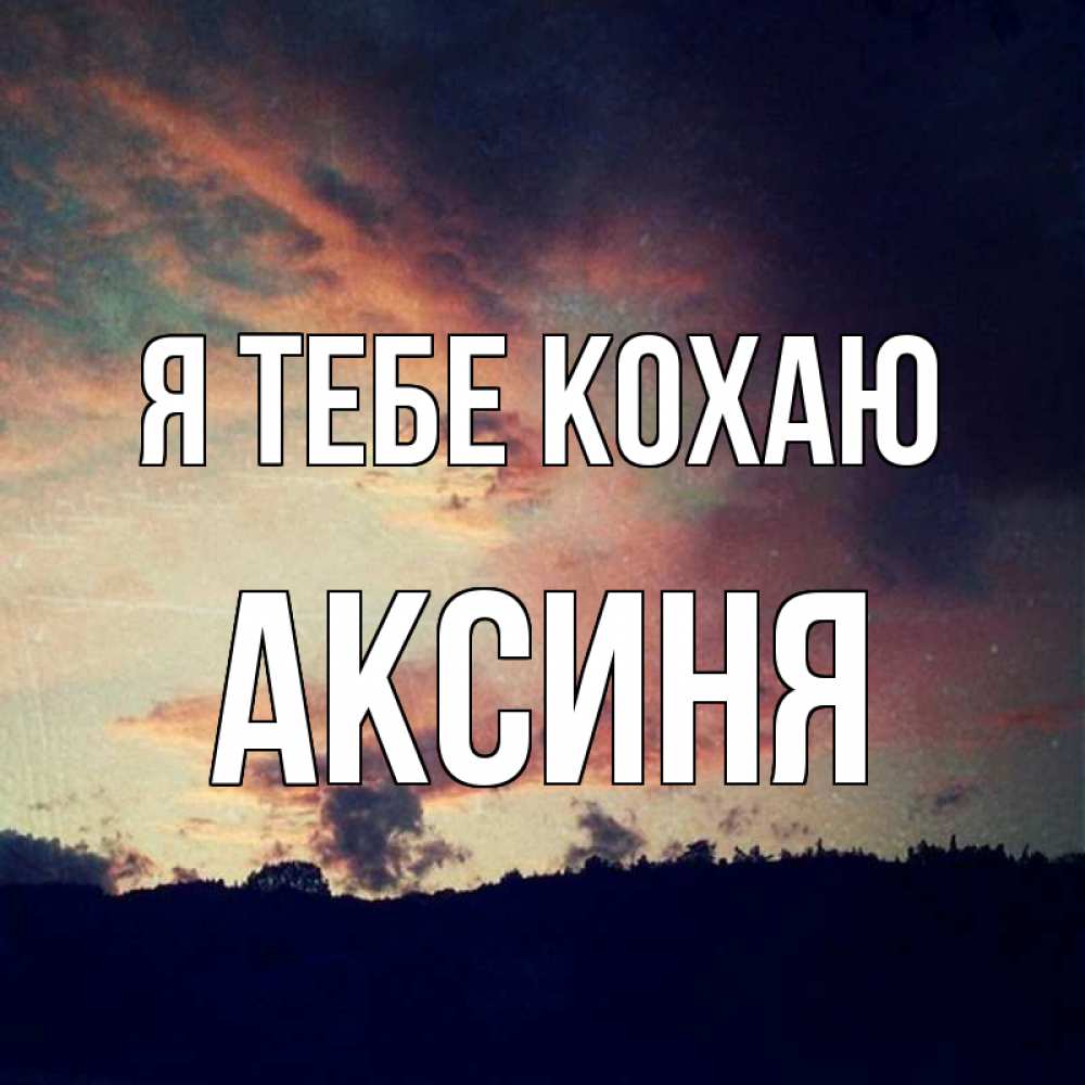 Открытка на каждый день з підписом, Аксиня Я тебе кохаю закат Прикольна листівка з побажанням онлайн скачати безкоштовно 