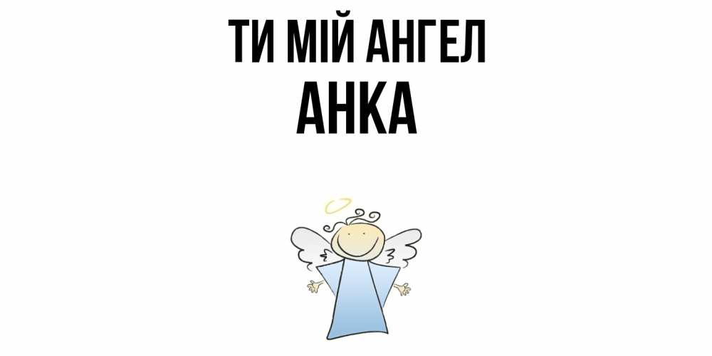 Открытка на каждый день з підписом, Анка Ти мій ангел ангел Прикольна листівка з побажанням онлайн скачати безкоштовно 