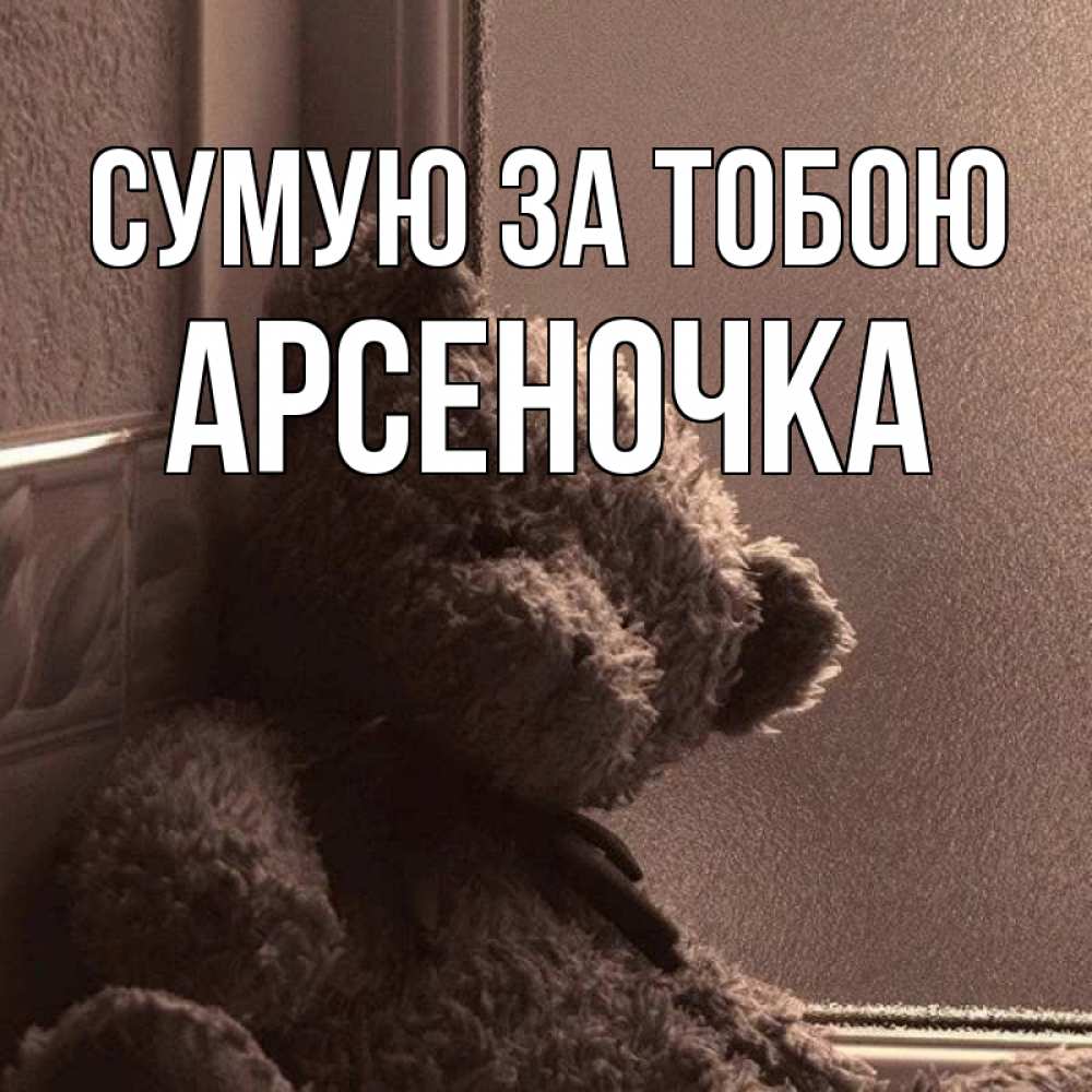 Открытка на каждый день з підписом, Арсеночка Сумую за тобою скучаем тут Прикольна листівка з побажанням онлайн скачати безкоштовно 