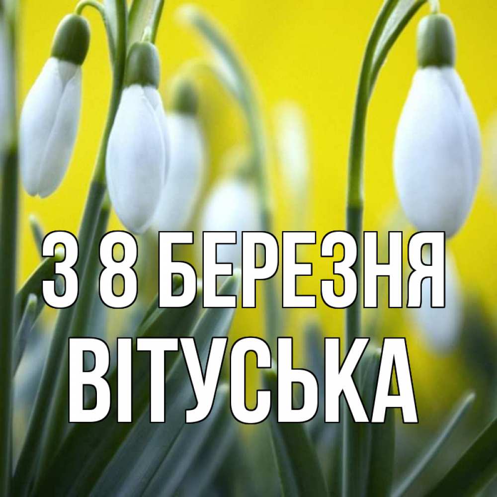 Открытка на каждый день з підписом, Вітуська З 8 БЕРЕЗНЯ весенние цветы Прикольна листівка з побажанням онлайн скачати безкоштовно 