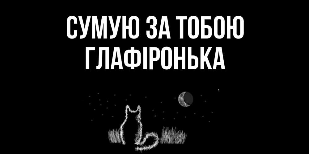 Открытка на каждый день з підписом, Глафіронька Сумую за тобою кот Прикольна листівка з побажанням онлайн скачати безкоштовно 