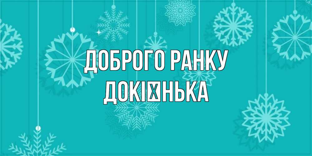 Открытка на каждый день з підписом, Докієнька Доброго ранку открытка со снежинками Прикольна листівка з побажанням онлайн скачати безкоштовно 