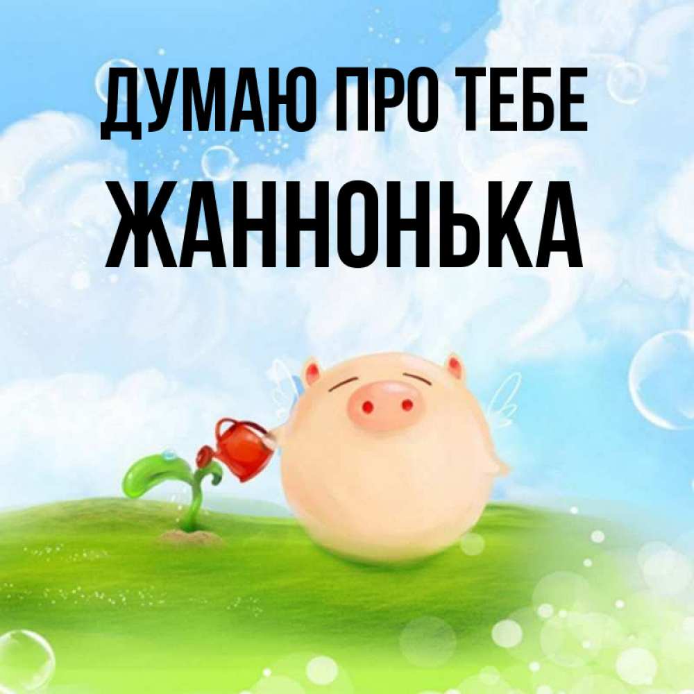 Открытка на каждый день з підписом, Жаннонька Думаю про тебе позитивная свинюшка Прикольна листівка з побажанням онлайн скачати безкоштовно 