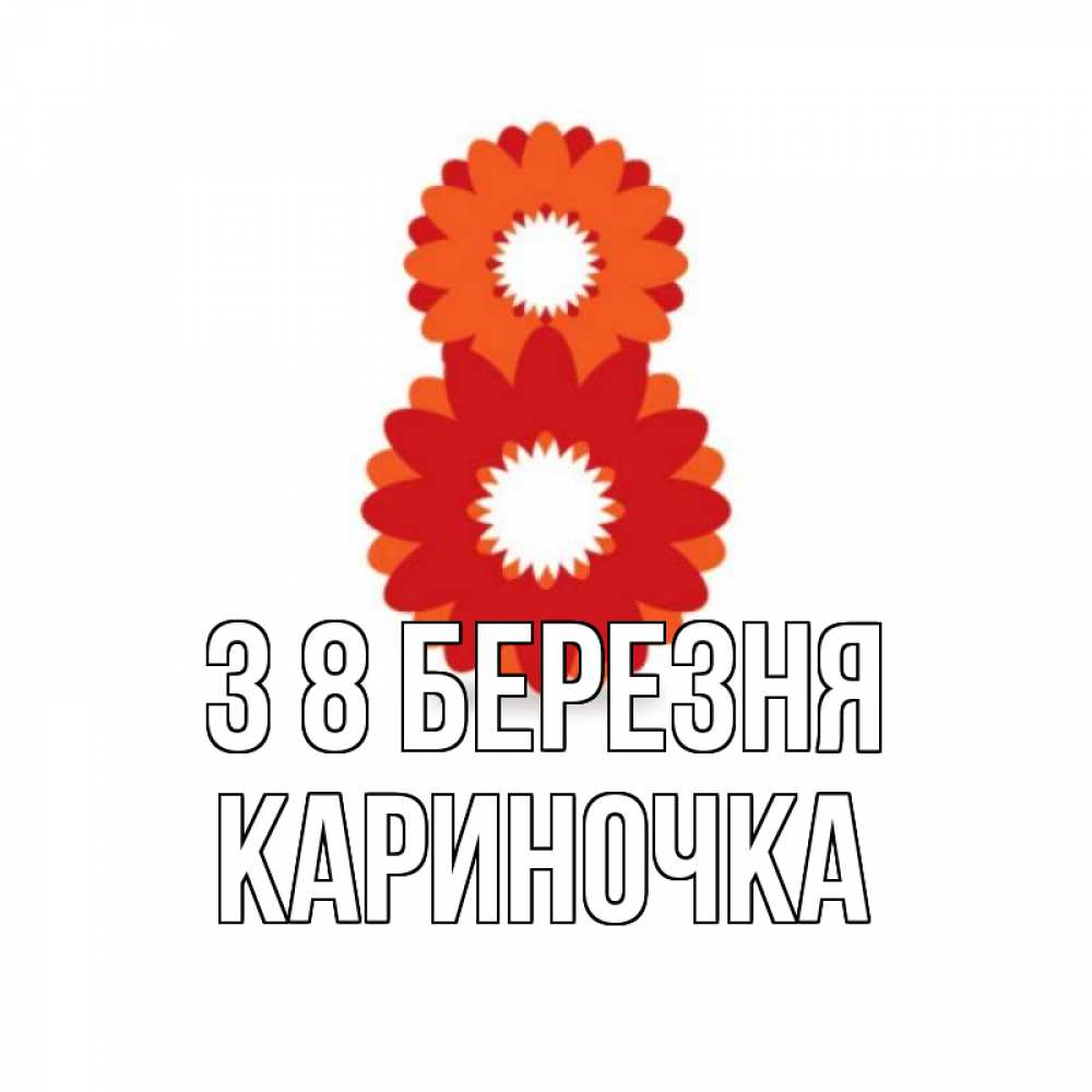 Открытка на каждый день з підписом, Кариночка З 8 БЕРЕЗНЯ восьмерка из лепестков Прикольна листівка з побажанням онлайн скачати безкоштовно 