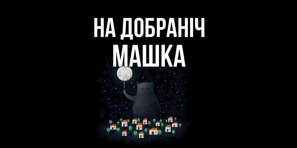 Открытка на каждый день з підписом, Машка На добраніч кот,луна, ночь, звезды Прикольна листівка з побажанням онлайн скачати безкоштовно 