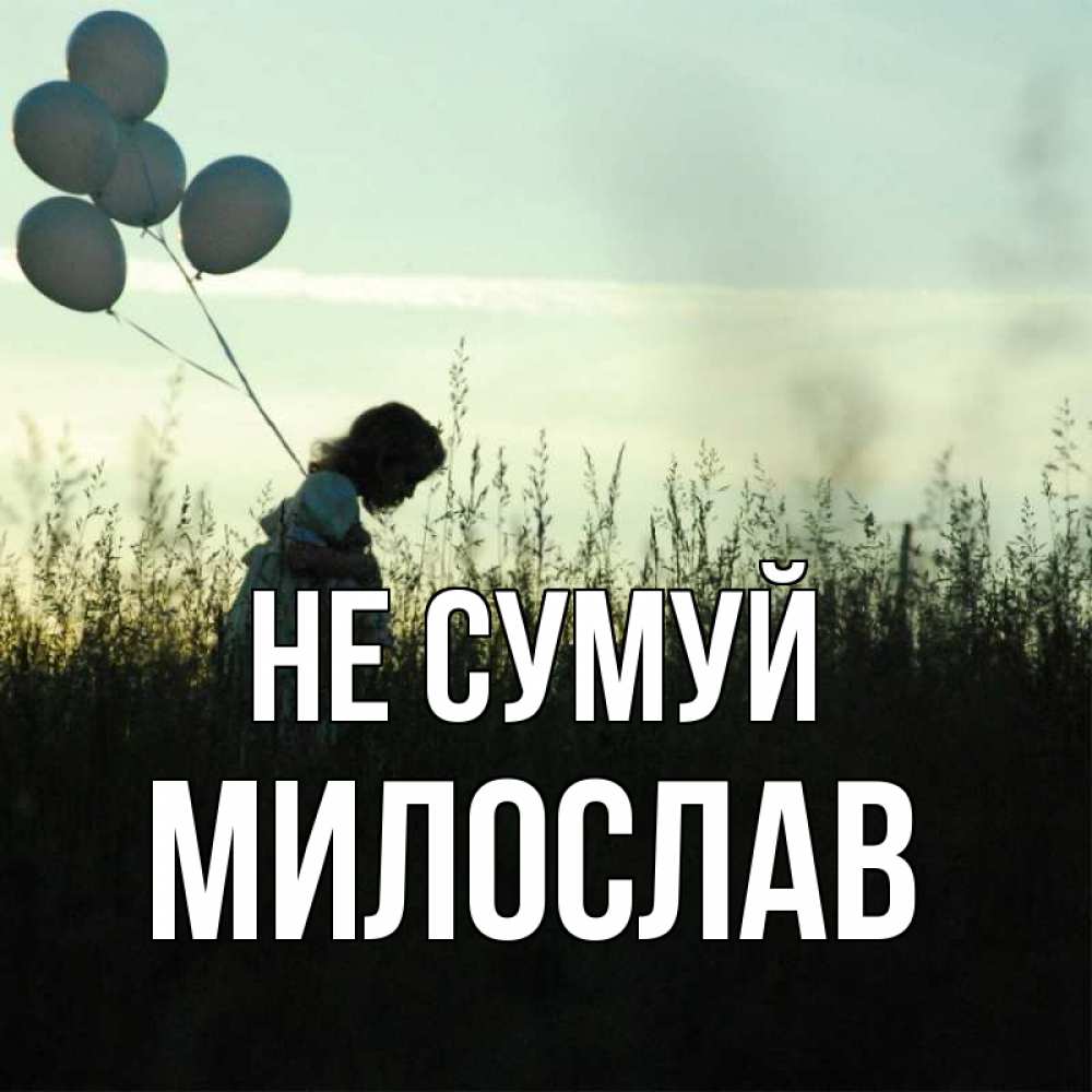 Открытка на каждый день з підписом, Милослав Не сумуй ребенок Прикольна листівка з побажанням онлайн скачати безкоштовно 