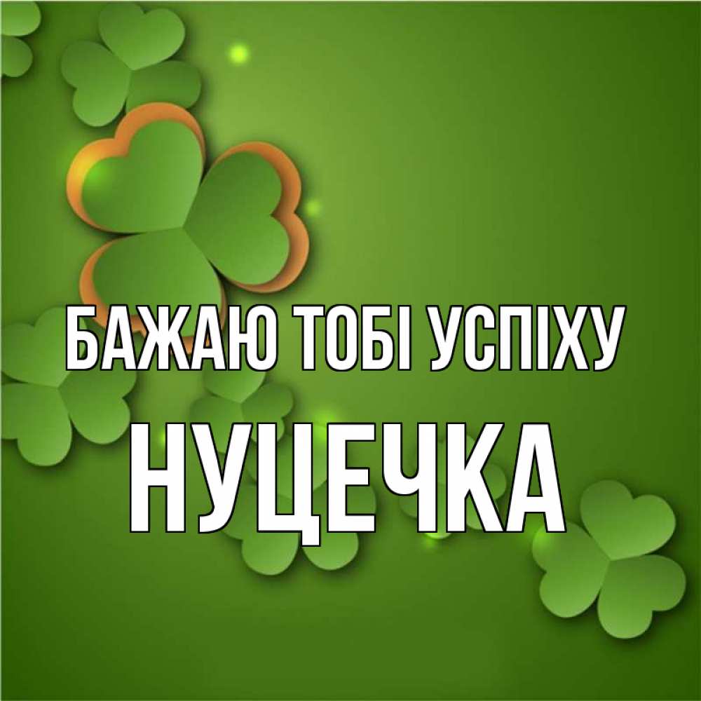 Открытка на каждый день з підписом, Нуцечка Бажаю тобі успіху много трехлистных листочков клевера Прикольна листівка з побажанням онлайн скачати безкоштовно 