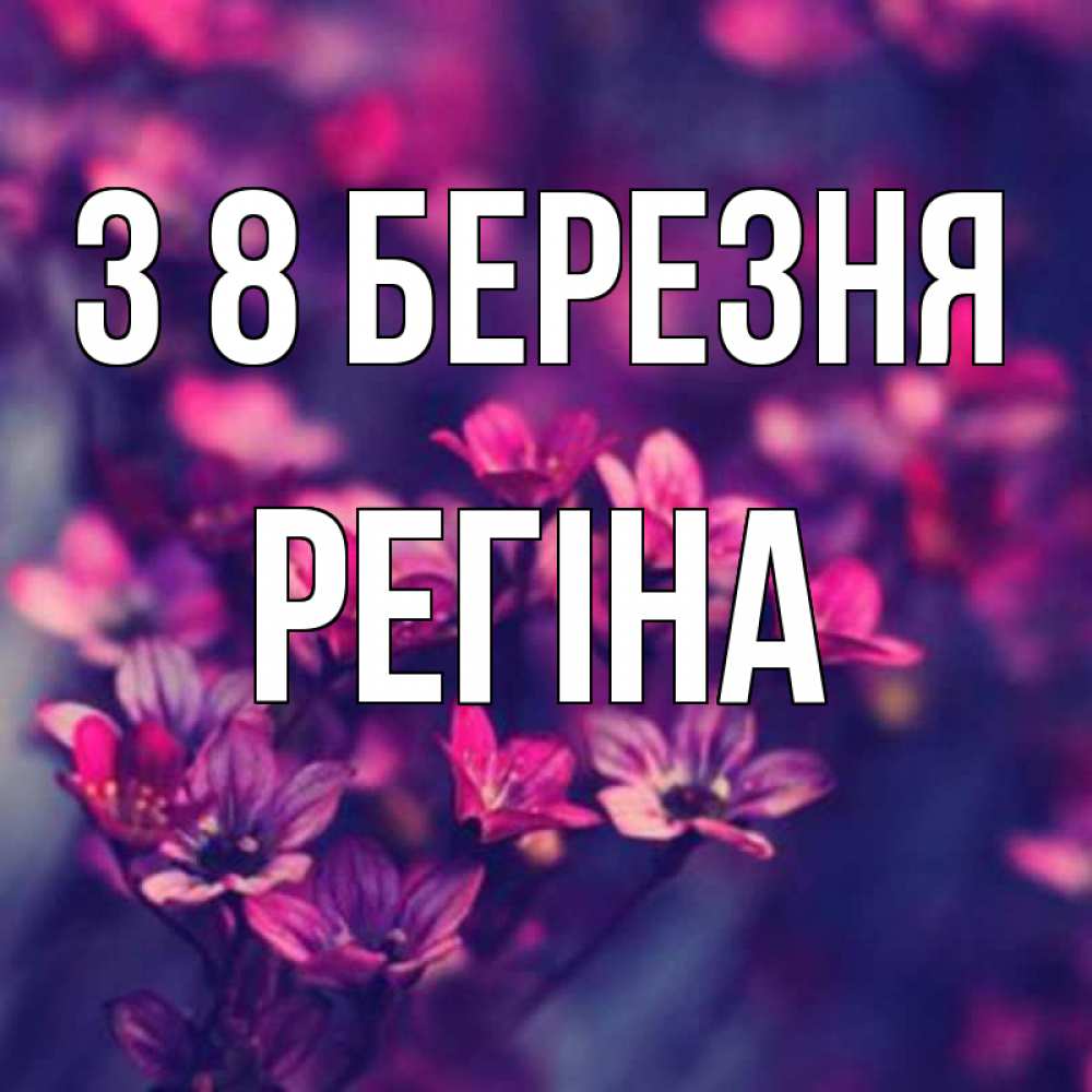 Открытка на каждый день з підписом, Регіна З 8 БЕРЕЗНЯ небольшие цветы 1 Прикольна листівка з побажанням онлайн скачати безкоштовно 